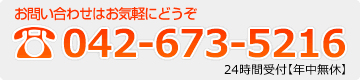 お問い合わせはお気軽にどうぞ 042-673-5216 24時間受付【年中無休】