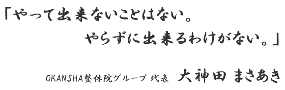 やって出来ないことはない やらずに出来るわけがない OKANSHA整体院グループ 大神田まさあき