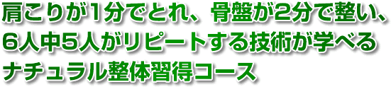 肩こりが1分でとれ、骨盤が2分で整い、6人中5人がリピートする技術が学べるナチュラル整体習得コース