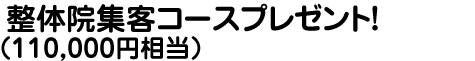 整体院集客コースプレゼント!（108,000円相当）