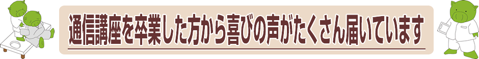 通信講座を卒業した方から喜びの声がたくさん届いています