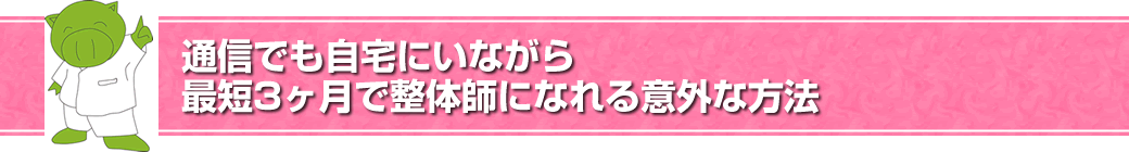 通信でも自宅にいながら最短3ヶ月で整体師になれる意外な方法